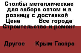 Столбы металлические для забора оптом и в розницу с доставкой › Цена ­ 210 - Все города Строительство и ремонт » Другое   . Крым,Гаспра